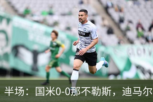 半场：国米0-0那不勒斯，迪马尔科任意球中楣