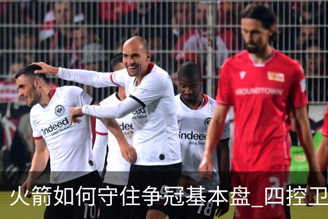 火箭如何守住争冠基本盘 四控卫内卷直指核心困境？