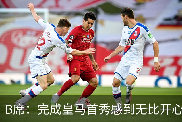 B席：完成皇马首秀感到无比开心 正努力熟悉队友们的特点